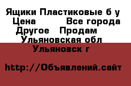 Ящики Пластиковые б/у › Цена ­ 130 - Все города Другое » Продам   . Ульяновская обл.,Ульяновск г.